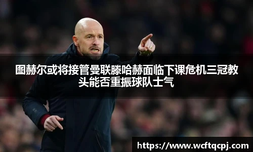 云霄官方图赫尔或将接管曼联滕哈赫面临下课危机三冠教头能否重振球队士气