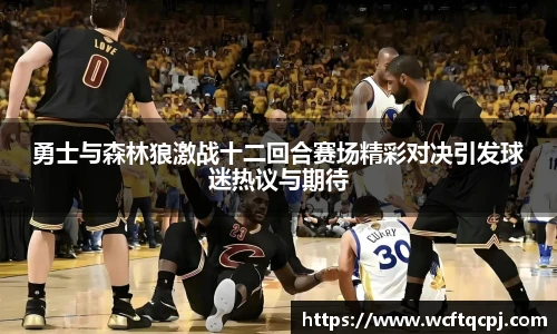云霄官方勇士与森林狼激战十二回合赛场精彩对决引发球迷热议与期待